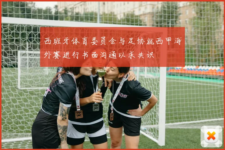 西班牙体育委员会与足协就西甲海外赛进行书面沟通以求共识