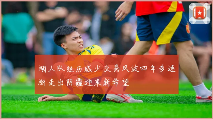 湖人队经历威少交易风波四年多逐渐走出阴霾迎来新希望