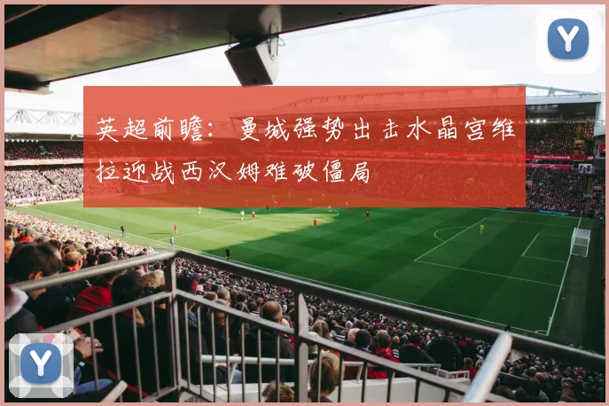 英超前瞻：曼城强势出击水晶宫维拉迎战西汉姆难破僵局
