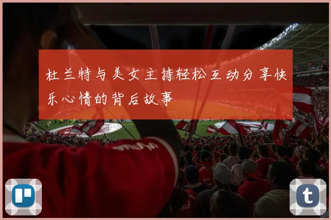 杜兰特与美女主持轻松互动分享快乐心情的背后故事