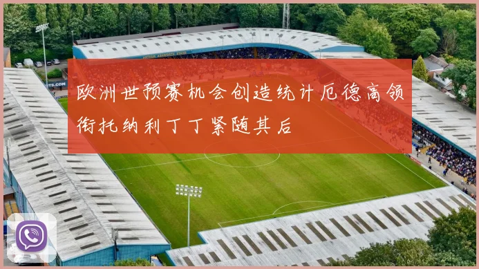 欧洲世预赛机会创造统计厄德高领衔托纳利丁丁紧随其后