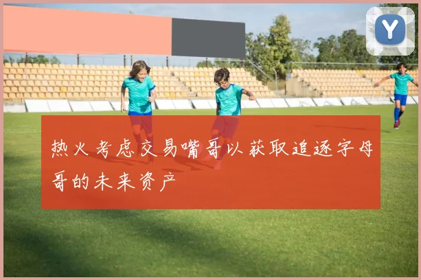 热火考虑交易嘴哥以获取追逐字母哥的未来资产