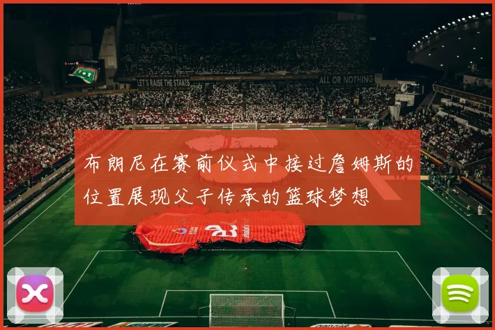布朗尼在赛前仪式中接过詹姆斯的位置展现父子传承的篮球梦想