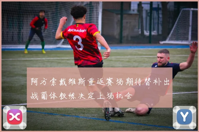 阿方索戴维斯重返赛场期待替补出战葡体教练决定上场机会