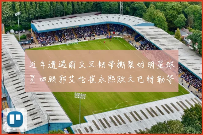近年遭遇前交叉韧带撕裂的明星球员回顾郭艾伦崔永熙欧文巴特勒等人