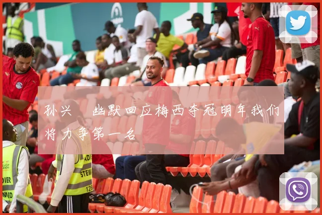 孙兴慜幽默回应梅西夺冠明年我们将力争第一名