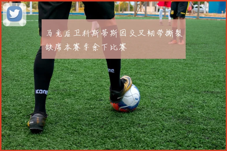 马竞后卫科斯蒂斯因交叉韧带撕裂缺席本赛季余下比赛