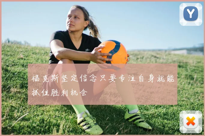 福克斯坚定信念只要专注自身就能抓住胜利机会