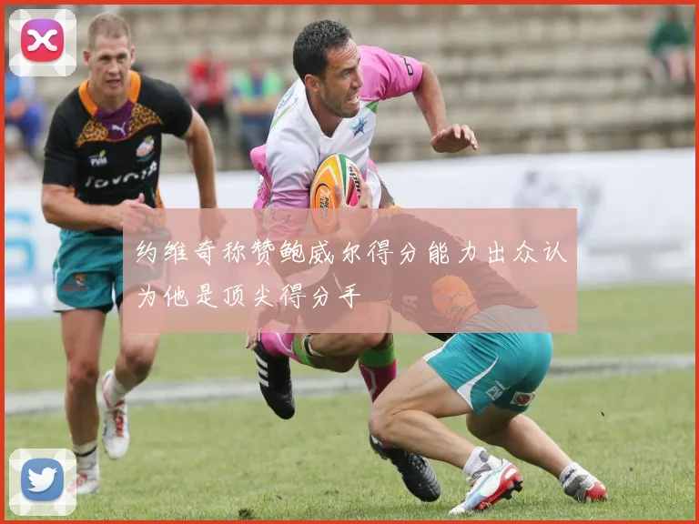 约维奇称赞鲍威尔得分能力出众认为他是顶尖得分手