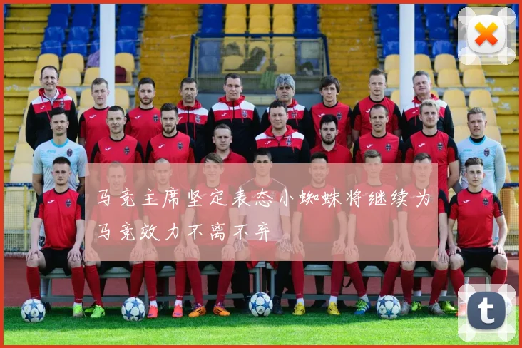 马竞主席坚定表态小蜘蛛将继续为马竞效力不离不弃